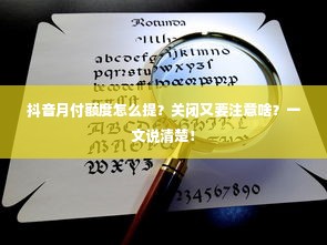 抖音月付额度怎么提？关闭又要注意啥？一文说清楚！