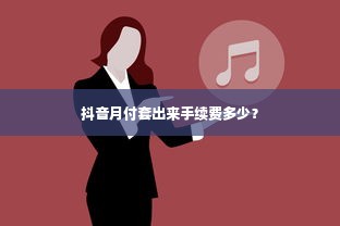 抖音月付套出来手续费多少？
