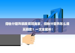 得物分期购额度提现商家，得物分期购怎么提高额度？一文全解析！