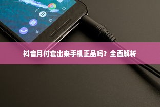 抖音月付套出来手机正品吗？全面解析