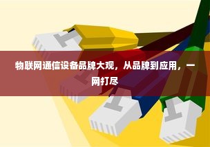 物联网通信设备品牌大观，从品牌到应用，一网打尽