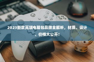 2023新款高端电脑包品牌全解析，材质、设计、价格大公开！