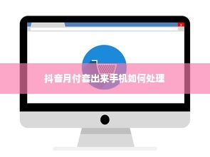 抖音月付套出来手机如何处理
