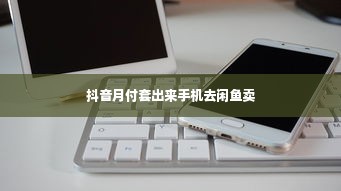 抖音月付套出来手机去闲鱼卖