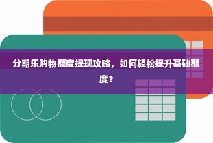 分期乐购物额度提现攻略，如何轻松提升基础额度？