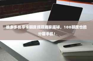 桃多多桃享卡额度提现商家揭秘，100额度也能分期手机！