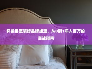 怀柔卧室装修品牌加盟，从0到1年入百万的实战指南