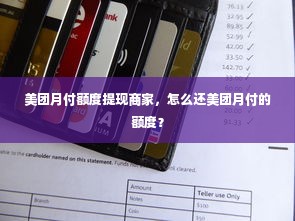 美团月付额度提现商家，怎么还美团月付的额度？