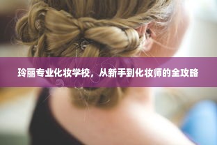 玲丽专业化妆学校，从新手到化妆师的全攻略