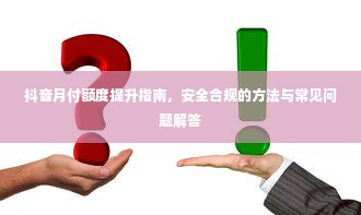 抖音月付额度提升指南，安全合规的方法与常见问题解答