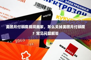 美团月付额度提现商家，怎么关掉美团月付额度？常见问题解答