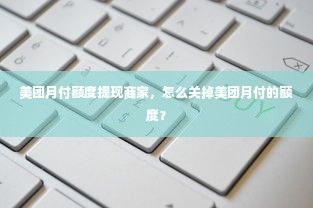 美团月付额度提现商家，怎么关掉美团月付的额度？
