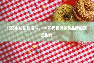 记忆中的酸甜滋味，90年代杨梅零食品牌的黄金时代