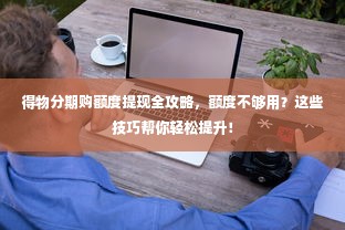 得物分期购额度提现全攻略，额度不够用？这些技巧帮你轻松提升！