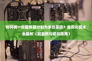 如何将一台服务器分割为多台系统？虚拟化技术全解析（附案例与避坑指南）