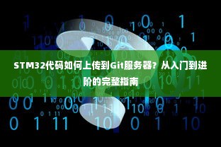 STM32代码如何上传到Git服务器？从入门到进阶的完整指南