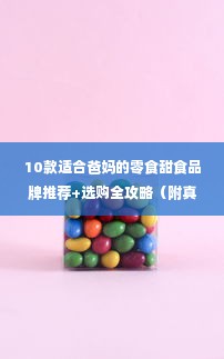 10款适合爸妈的零食甜食品牌推荐+选购全攻略（附真实案例+避坑指南）