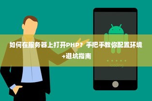 如何在服务器上打开PHP？手把手教你配置环境+避坑指南