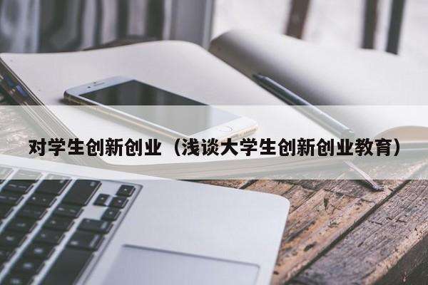 大学生创新创业教育的意义,大学生创新创业教育的意义和价值
